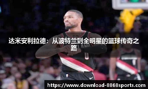 达米安利拉德：从波特兰到全明星的篮球传奇之路