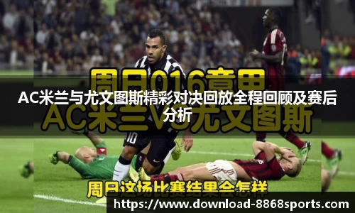 AC米兰与尤文图斯精彩对决回放全程回顾及赛后分析