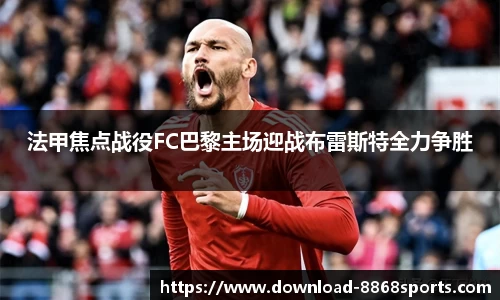 法甲焦点战役FC巴黎主场迎战布雷斯特全力争胜