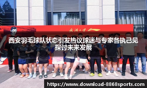 西安羽毛球队状态引发热议球迷与专家各执己见探讨未来发展