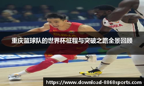 重庆篮球队的世界杯征程与突破之路全景回顾