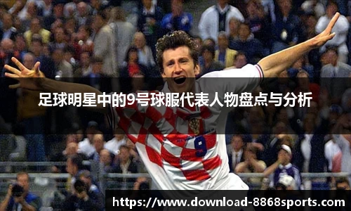 足球明星中的9号球服代表人物盘点与分析