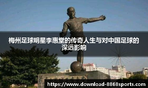 梅州足球明星李惠堂的传奇人生与对中国足球的深远影响