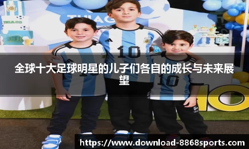 全球十大足球明星的儿子们各自的成长与未来展望